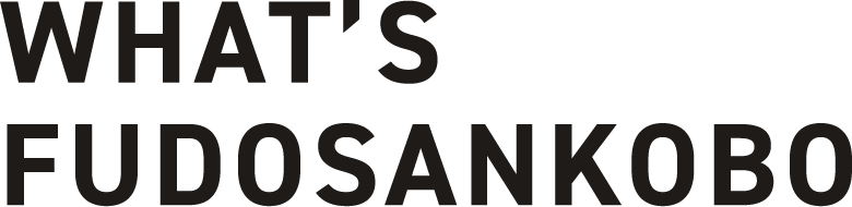 WHAT’S FUDOSANKOBO